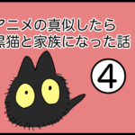 アニメの真似したら黒猫と家族になった話④